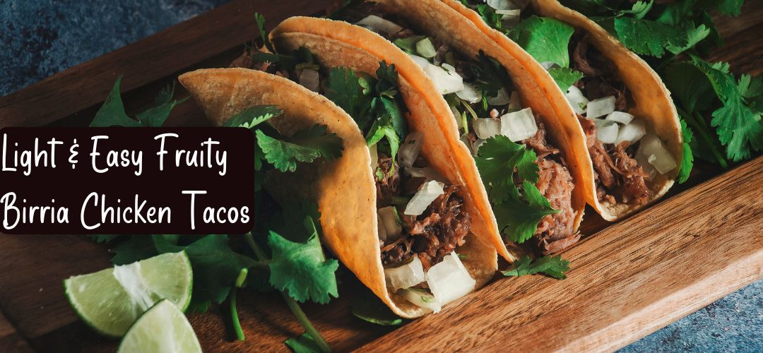 Light & Easy Fruity Birria Chicken Tacos